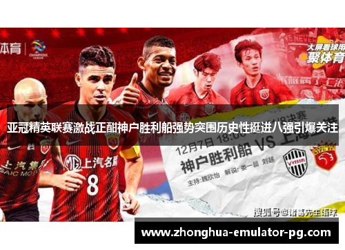 亚冠精英联赛激战正酣神户胜利船强势突围历史性挺进八强引爆关注 亚冠精英联赛激战正酣神户胜利船强势突围历史性挺进八强引爆关注