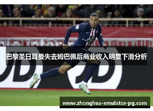 巴黎圣日耳曼失去姆巴佩后商业收入明显下滑分析 巴黎圣日耳曼失去姆巴佩后商业收入明显下滑分析