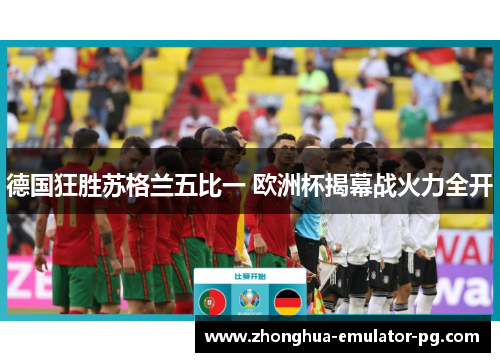 德国狂胜苏格兰五比一 欧洲杯揭幕战火力全开 德国狂胜苏格兰五比一 欧洲杯揭幕战火力全开