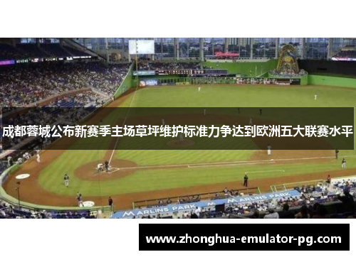 成都蓉城公布新赛季主场草坪维护标准力争达到欧洲五大联赛水平
