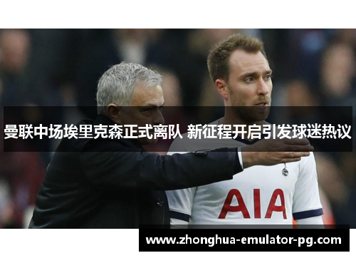 曼联中场埃里克森正式离队 新征程开启引发球迷热议