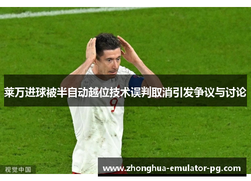 莱万进球被半自动越位技术误判取消引发争议与讨论 莱万进球被半自动越位技术误判取消引发争议与讨论