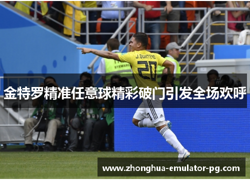 金特罗精准任意球精彩破门引发全场欢呼