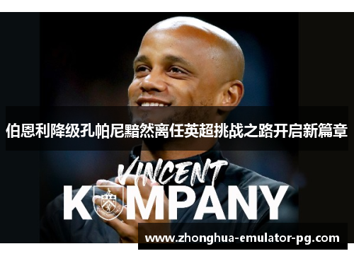 伯恩利降级孔帕尼黯然离任英超挑战之路开启新篇章