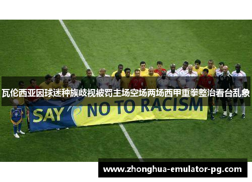 瓦伦西亚因球迷种族歧视被罚主场空场两场西甲重拳整治看台乱象 瓦伦西亚因球迷种族歧视被罚主场空场两场西甲重拳整治看台乱象