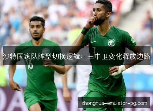 沙特国家队阵型切换逻辑：三中卫变化释放边路
