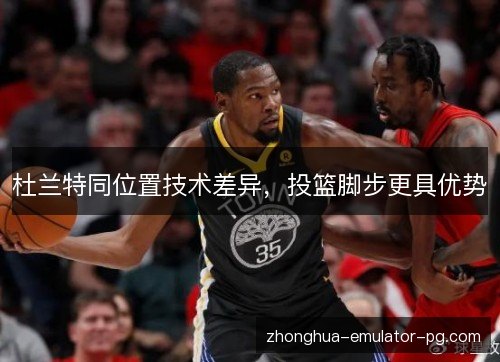 杜兰特同位置技术差异，投篮脚步更具优势