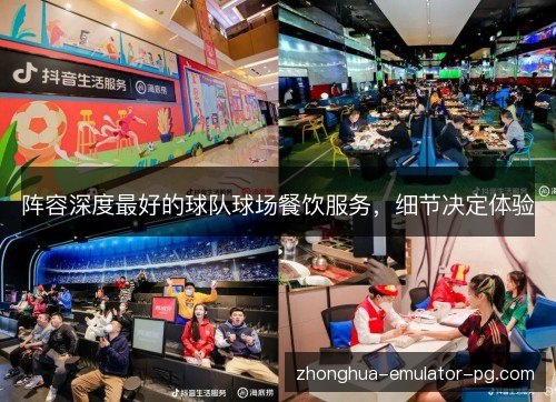 阵容深度最好的球队球场餐饮服务,细节决定体验 阵容深度最好的球队球场餐饮服务,细节决定体验