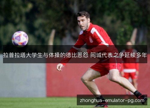 拉普拉塔大学生与体操的德比恩怨 同城代表之争延续多年 拉普拉塔大学生与体操的德比恩怨 同城代表之争延续多年